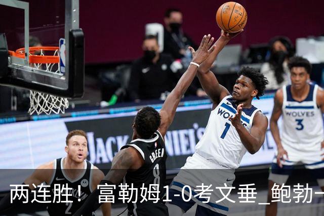 两连胜！富勒姆1-0考文垂 鲍勃一条龙制胜乔希·金中框+助攻