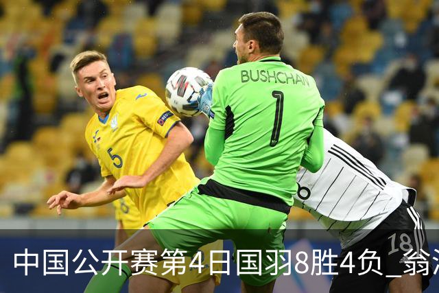 中国公开赛第4日国羽8胜4负 翁泓阳王祉怡进4强