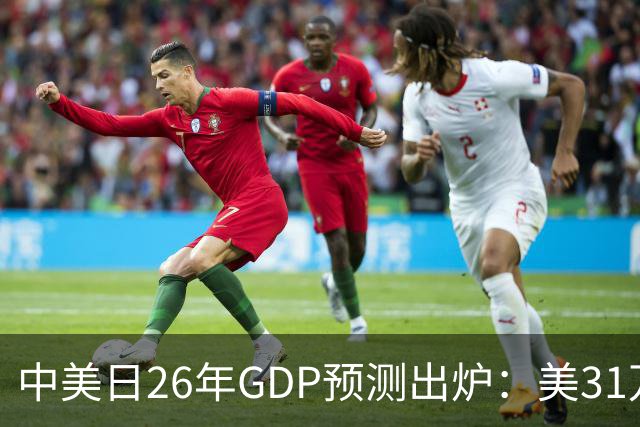 中美日26年GDP预测出炉：美31万亿，日跌破4.5万亿，中国令人意外