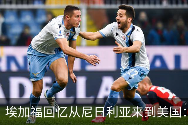 埃加福回忆从尼日利亚来到美国：当时很不适应 也非常害羞和胆怯