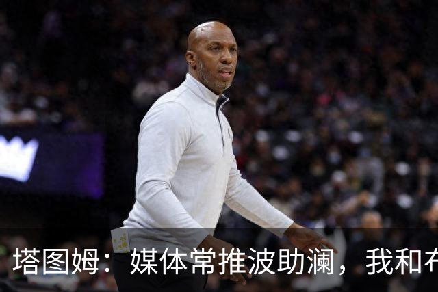 塔图姆：媒体常推波助澜，我和布朗沟通就能化解误会