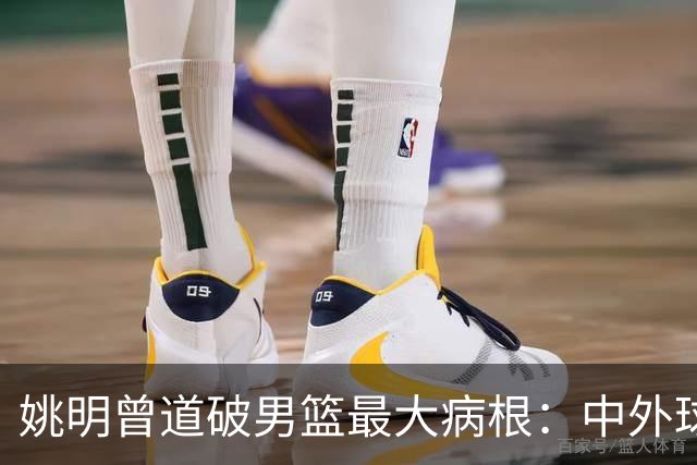姚明曾道破男篮最大病根：中外球员在成长底层有着不可逆差距！