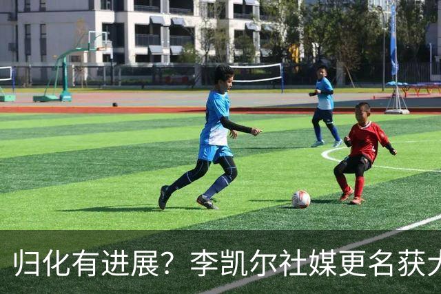 归化有进展？李凯尔社媒更名获大批球迷关注