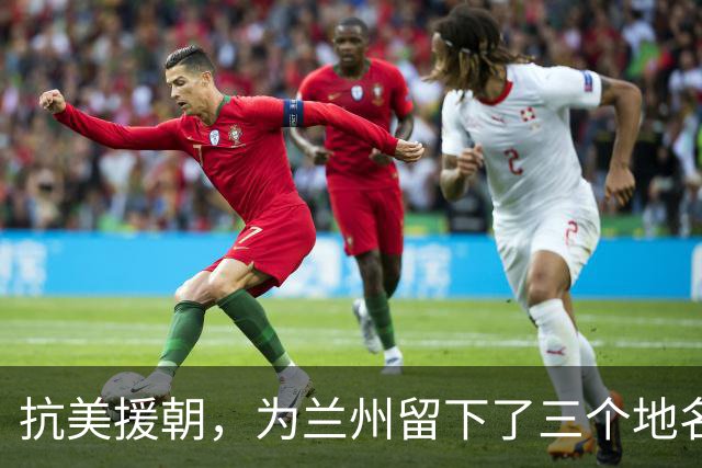 抗美援朝，为兰州留下了三个地名