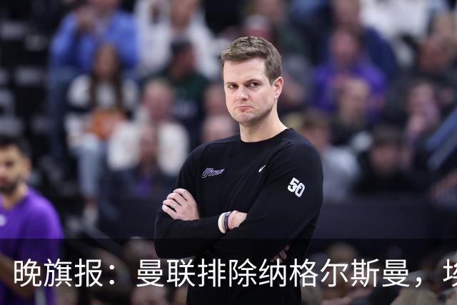 晚旗报：曼联排除纳格尔斯曼，埃迪-豪成新帅热门
