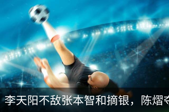 李天阳不敌张本智和摘银，陈熠夺得女单冠军，国乒亚锦赛4金收官