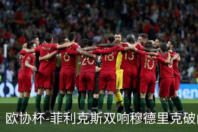 欧协杯-菲利克斯双响穆德里克破门 切尔西4-1胜
