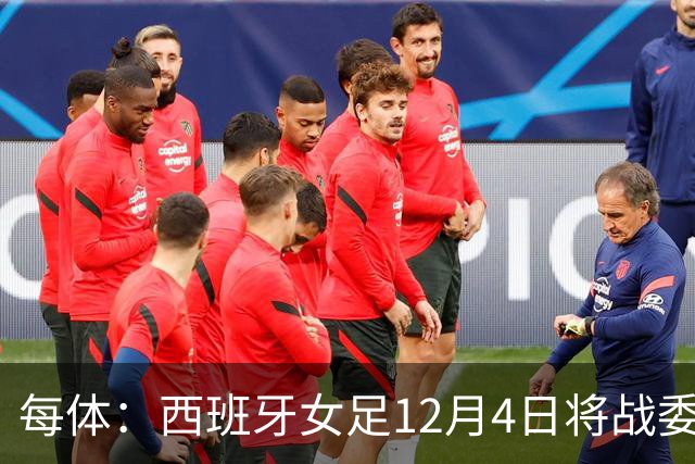 每体：西班牙女足12月4日将战委内瑞拉，比赛收益捐赠地震灾民