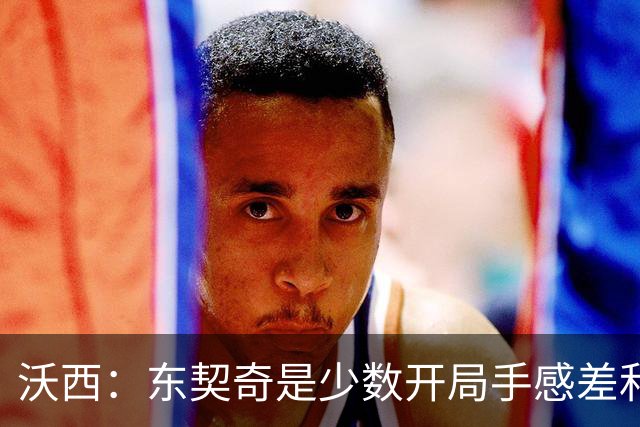 沃西：东契奇是少数开局手感差&没哨子 最终仍打出巨星表现的球员