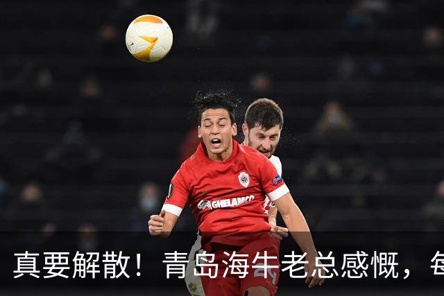 真要解散！青岛海牛老总感慨，每年都亏半个亿，这样下去只有死路一条