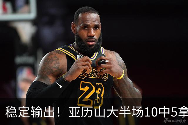 稳定输出！亚历山大半场10中5拿到11分3板2助1帽 无罚球
