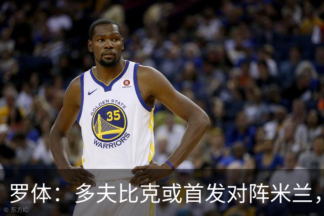 罗体：多夫比克或首发对阵米兰，迎来证明自己的良机