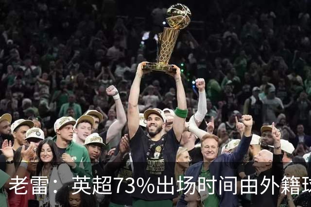 老雷：英超73%出场时间由外籍球员占据，球队青训流水线早已停摆
