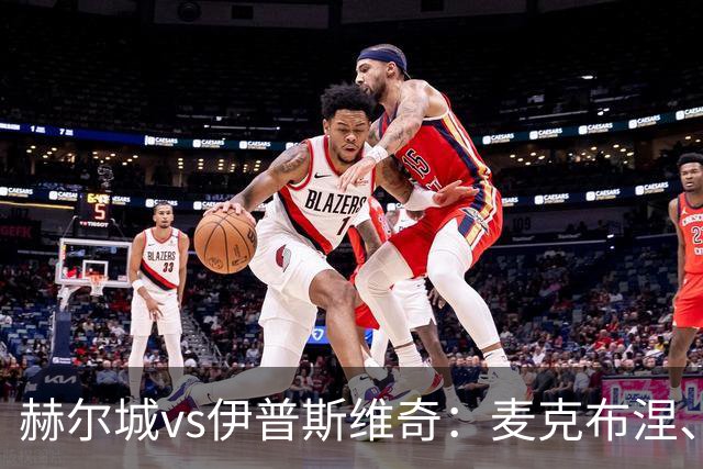 赫尔城vs伊普斯维奇：麦克布涅、措拉基斯首发，帕拉西奥斯、弗洛伦蒂诺-路易斯出战