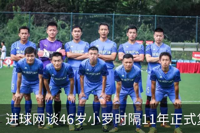 进球网谈46岁小罗时隔11年正式复出：足坛奇观即将上演