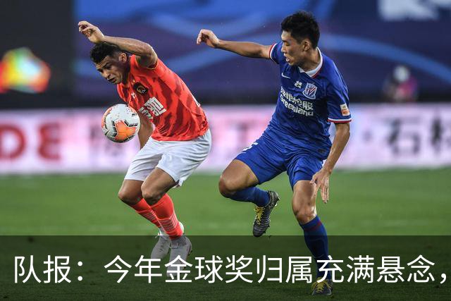 队报：今年金球奖归属充满悬念，凯恩、姆巴佩、梅西等人参与竞争