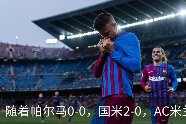随着帕尔马0-0，国米2-0，AC米兰2-4，意甲最新积分榜出炉