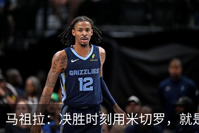马祖拉：决胜时刻用米切罗，就是给他信任