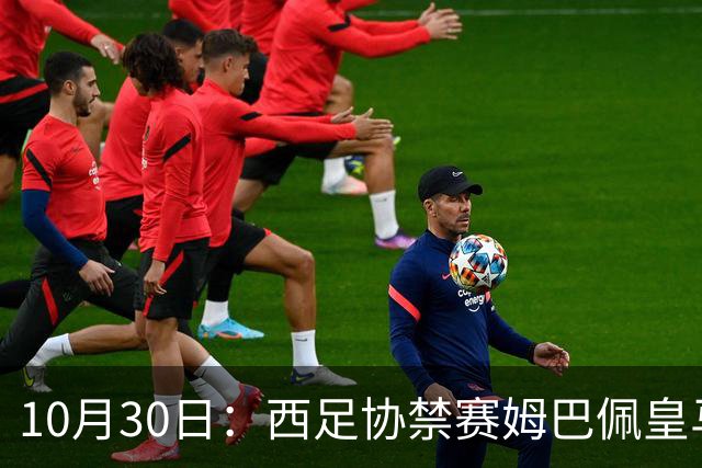 10月30日：西足协禁赛姆巴佩皇马若追加十场仍难留人，央视或延播西甲，法超巨恐跌出五