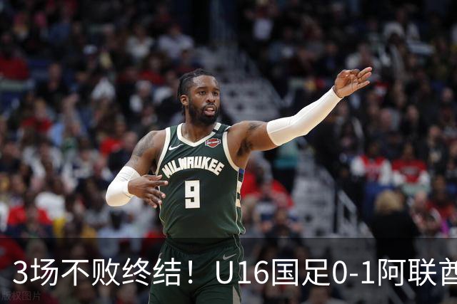 3场不败终结！U16国足0-1阿联酋U17降至小组第2 李宇轩屡失良机