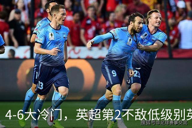 4-6大冷门，英超第2不敌低级别英乙第18，阿森纳无缘英联杯八强
