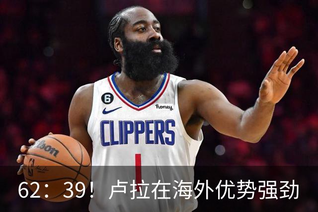 62：39！卢拉在海外优势强劲