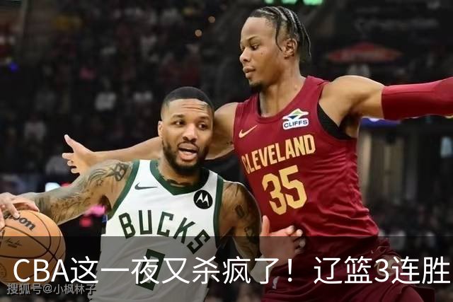 CBA这一夜又杀疯了！辽篮3连胜逼近北京：超级黑马遭爆冷吞首败